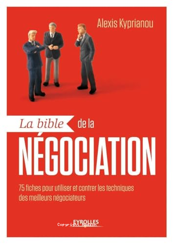 LA BIBLE DE LA NEGOCIATION : 75 Fiches Pour Utiliser Et Contere Les Techniques Des Meilleurs Negociateurs