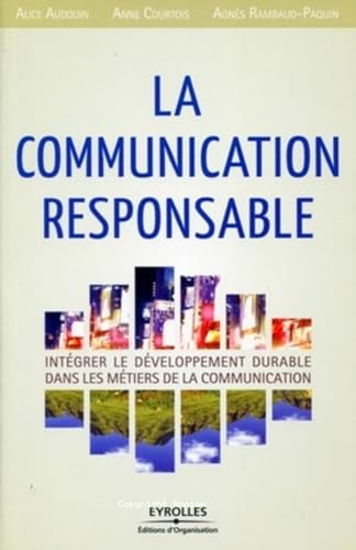 LA COMMUNICATION RESPONSABLE / INTEGRER LE DEVELOPPEMENT DURABLE DANS LES METIERS DE LA COMMUNICATION